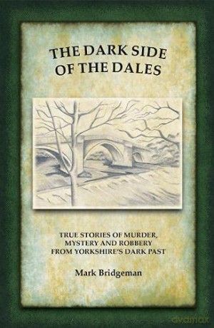 The Dark Side of the Dales: True stories of murder, mystery and robbery in the Yorkshire Dales - Mark Bridgeman [KSIĄŻKA]