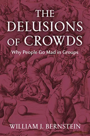 The Delusions of Crowds: Why People Go Mad in Groups - William L Bernstein [KSIĄŻKA]