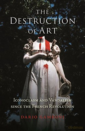 The Destruction of Art: Iconoclasm and Vandalism since the French Revolution - Dario Gamboni [KSIĄŻKA]
