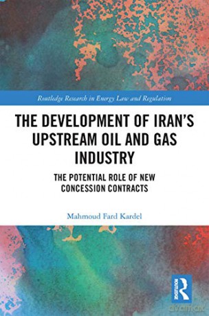 The Development of Iran's Upstream Oil and Gas Industry: The Potential Role of New Concession Contracts (Routledge Research in Energy Law and Regulation) - Mahmoud Fard Kardel [KSIĄŻKA]
