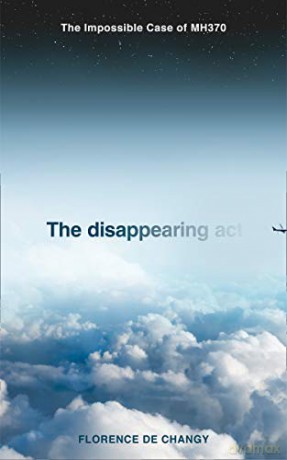 The Disappearing Act: The Impossible Case of MH370 - Florence de Changy [KSIĄŻKA]