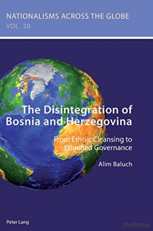 The Disintegration of Bosnia and Herzegovina; From Ethnic Cleansing to Ethnified Governance (20) (Nationalisms Across the Globe) - Alim Baluch [KSIĄŻKA]
