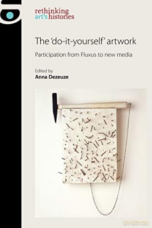 The 'Do-it-Yourself' Artwork: Participation from Fluxus to New Media (Rethinking Art's Histories) - Anna Dezeuze [KSIĄŻKA]