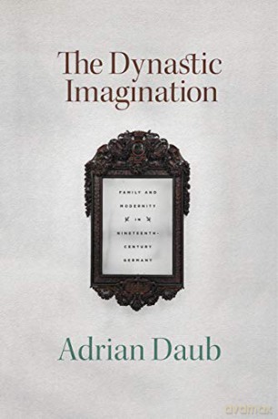 The Dynastic Imagination: Family and Modernity in Nineteenth-Century Germany - Adrian Daub [KSIĄŻKA]