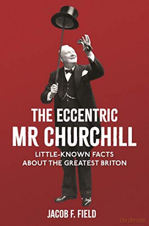 The Eccentric Mr Churchill: Little-Known Facts About the Greatest Briton - Jacob F. Field [KSIĄŻKA]