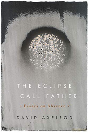 The Eclipse I Call Father: Essays on Absence - David Axelrod [KSIĄŻKA]