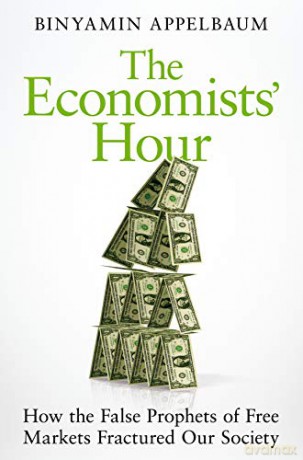 The Economists' Hour: How the False Prophets of Free Markets Fractured Our Society - Binyamin Appelbaum [KSIĄŻKA]