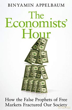 The Economists' Hour: How the False Prophets of Free Markets Fractured Our Society - Binyamin Appelbaum [KSIĄŻKA]