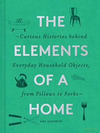 The Elements of a Home: Curious Histories Behind Everyday Household Objects, from Pillows to Forks (Home Design and Decorative Arts Book, History Buff Gift) - Amy Azzarito [KSIĄŻKA]