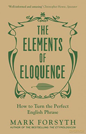 The Elements of Eloquence: How to Turn the Perfect English Phrase - Mark Forsyth [KSIĄŻKA]