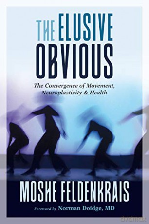 The Elusive Obvious: The Convergence of Movement, Neuroplasticity, and Health - Moshe Feldenkrais [KSIĄŻKA]