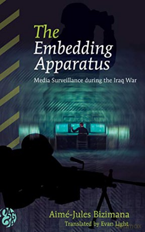 The Embedding Apparatus; Media Surveillance during the Iraq War (1) (America and Global Affairs) - Aimé-Jules Bizimana [KSIĄŻKA]