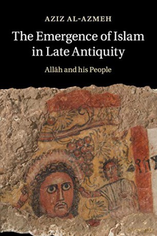 The Emergence of Islam in Late Antiquity: Allah and His People - Aziz Al-Azmeh [KSIĄŻKA]