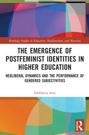 The Emergence of Postfeminist Identities in Higher Education: Neoliberal Dynamics and the Performance of Gendered Subjectivities (Routledge Studies in Education, Neoliberalism, and Marxism) - Eleftheria Atta [KSIĄŻKA]