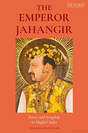 The Emperor Jahangir: Power and Kingship in Mughal India - Lisa Balabanlilar [KSIĄŻKA]