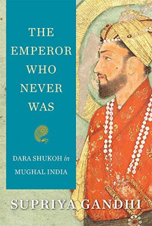 The Emperor Who Never Was: Dara Shukoh in Mughal India - Supriya Gandhi [KSIĄŻKA]