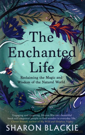 The Enchanted Life: Reclaiming the Magic and Wisdom of the Natural World - Sharon Blackie [KSIĄŻKA]