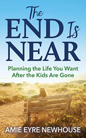 The End is Near: Planning the Life You Want After the Kids Are Gone - Amie Eyre Newhouse [KSIĄŻKA]