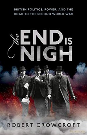 The End is Nigh: British Politics, Power, and the Road to the Second World War - Robert Crowcroft [KSIĄŻKA]