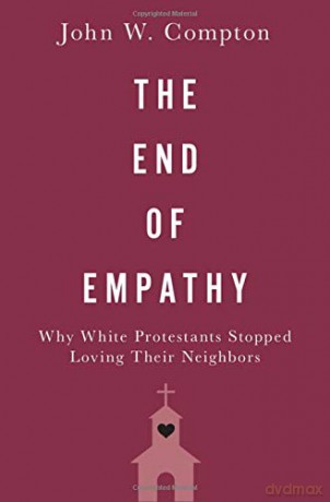 The End of Empathy: Why White Protestants Stopped Loving Their Neighbors - John W. Compton [KSIĄŻKA]