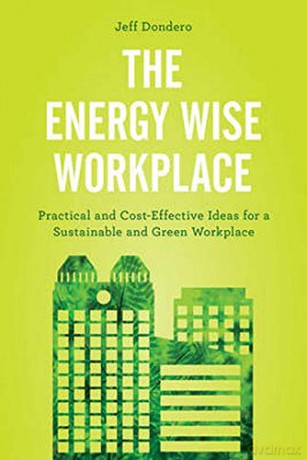 The Energy Wise Workplace: Practical and Cost-Effective Ideas for a Sustainable and Green Workplace - Jeff Dondero [KSIĄŻKA]