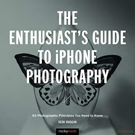 The Enthusiast's Guide to iPhone Photography: 63 Photographic Principles You Need to Know - Sean Duggan [KSIĄŻKA]