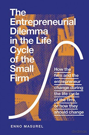 The Entrepreneurial Dilemma in the Life Cycle of the Small Firm: How the firm and the entrepreneur change during the life cycle of the firm, or how they should change - Enno Masurel [KSIĄŻKA]