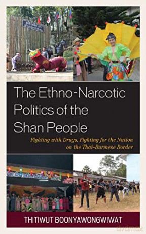 The Ethno-Narcotic Politics of the Shan People: Fighting with Drugs, Fighting for the Nation on the Thai-Burmese Border - Thitiwut Boonyawongwiwat [KSIĄŻKA]
