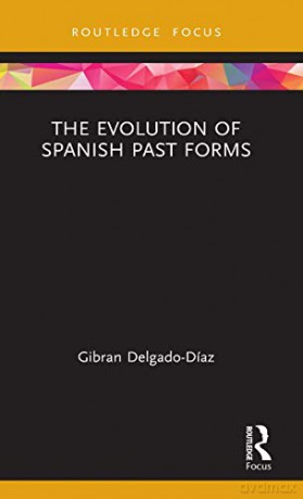 The Evolution of Spanish Past Forms (Routledge Studies in Hispanic and Lusophone Linguistics) - Gibran Delgado-Díaz [KSIĄŻKA]