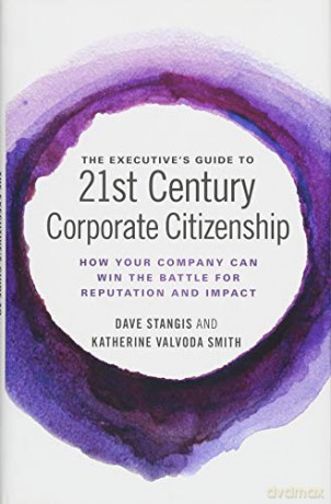 The Executive's Guide to 21st Century Corporate Citizenship: How your Company Can Win the Battle for Reputation and Impact - Dave Stangis [KSIĄŻKA]