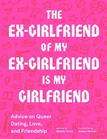 The Ex-Girlfriend of My Ex-Girlfriend Is My Girlfriend: Advice on Queer Dating, Love, and Friendship - Maddy Court [KSIĄŻKA]