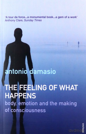 The Feeling Of What Happens: Body, Emotion and the Making of Consciousness - Antonio Damasio [KSIĄŻKA]