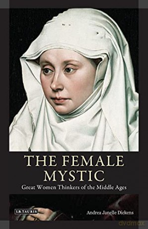 The Female Mystic: Great Women Thinkers of the Middle Ages (International Library of Historical Studies): 60 - Andrea Janelle Dickens [KSIĄŻKA]