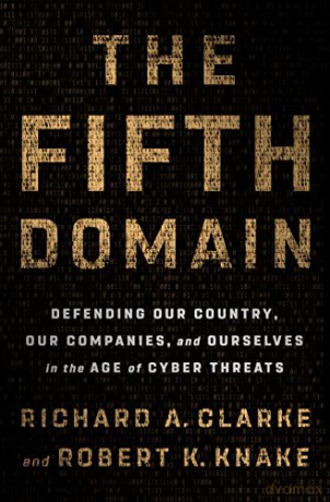 The Fifth Domain: Defending Our Country, Our Companies, and Ourselves in the Age of Cyber Threats - Richard A. Clarke [KSIĄŻKA]