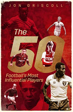 The Fifty: Football's Most Influential Players - Jon Driscoll [KSIĄŻKA]