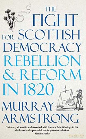 The Fight for Scottish Democracy: Rebellion and Reform in 1820 - Murray Armstrong [KSIĄŻKA]