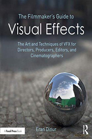The Filmmaker's Guide to Visual Effects: The Art and Techniques of VFX for Directors, Producers, Editors and Cinematographers - Eran Dinur [KSIĄŻKA]