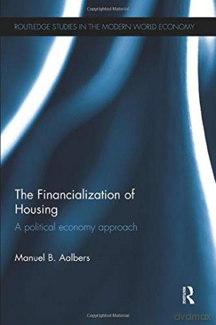 The Financialization of Housing: A political economy approach (Routledge Studies in the Modern World Economy) - Manuel B. Aalbers [KSIĄŻKA]