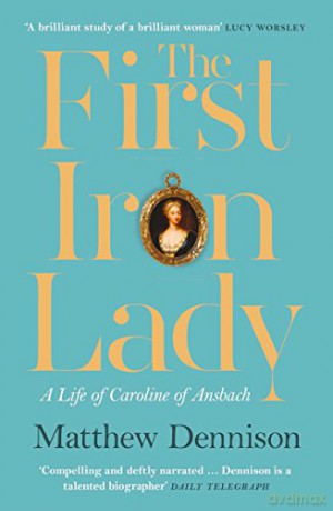 The First Iron Lady: A Life of Caroline of Ansbach - Matthew Dennison [KSIĄŻKA]