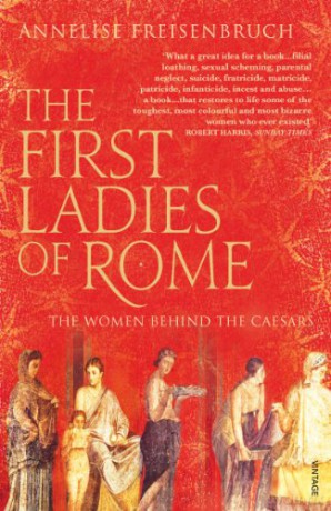 The First Ladies of Rome: The Women Behind the Caesars - Annelise Freisenbruch [KSIĄŻKA]
