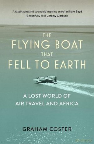 The Flying Boat That Fell to Earth: A Lost World of Air Travel and Africa - Graham Coster [KSIĄŻKA]