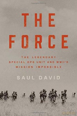 The Force: The Legendary Special Ops Unit and WWII's Mission Impossible - Saul David [KSIĄŻKA]