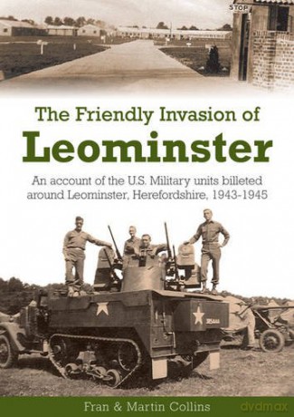 The Friendly Invasion of Leominster: An Account of the US Military Units Billeted Around Leominster, Herefordshire, 1943-1945 - Frances Collins [KSIĄŻKA]