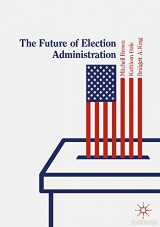 The Future of Election Administration (Elections, Voting, Technology) - Mitchell Brown [KSIĄŻKA]