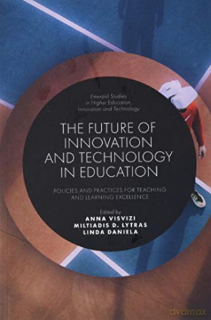 The Future of Innovation and Technology in Education: Policies and Practices for Teaching and Learning Excellence (Emerald Studies in Higher Education, Innovation and Technology) - Anna Visvizi [KSIĄŻKA]