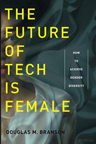 The Future of Tech Is Female: How to Achieve Gender Diversity - Douglas M. Branson [KSIĄŻKA]