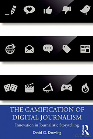 The Gamification of Digital Journalism: Innovation in Journalistic Storytelling - David O. Dowling [KSIĄŻKA]