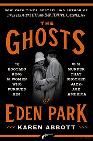 The Ghosts of Eden Park: The Bootleg King, the Women Who Pursued Him, and the Murder That Shocked Jazz-Age America - Karen Abbott [KSIĄŻKA]