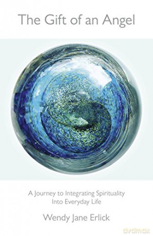 The Gift of an Angel: A Journey to Integrating Spirituality Into Everyday Life - Wendy Jane Erlick [KSIĄŻKA]
