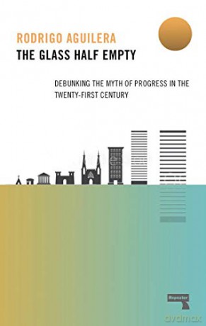 The Glass Half-Empty: Debunking the Myth of Progress in the Twenty-First Century - Rodrigo Aguilera [KSIĄŻKA]